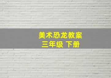 美术恐龙教案 三年级 下册